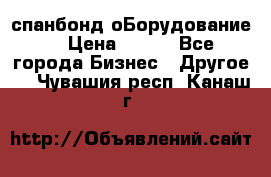 спанбонд оБорудование  › Цена ­ 100 - Все города Бизнес » Другое   . Чувашия респ.,Канаш г.